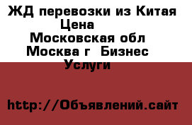 ЖД перевозки из Китая › Цена ­ 100 - Московская обл., Москва г. Бизнес » Услуги   